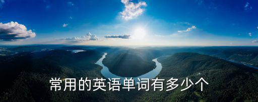 最常用的英文單詞總共多少個(gè)，常用的英語單詞大約有多少個(gè)呢