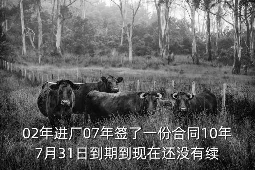 02年進(jìn)廠07年簽了一份合同10年7月31日到期到現(xiàn)在還沒有續(xù)