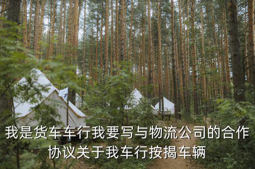 我是貨車車行我要寫與物流公司的合作協(xié)議關(guān)于我車行按揭車輛