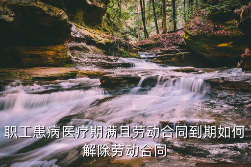 職工患病醫(yī)療期滿且勞動合同到期如何解除勞動合同