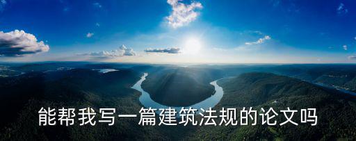 能幫我寫一篇建筑法規(guī)的論文嗎