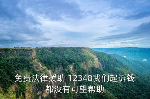 12348法律援助可靠嗎，免費(fèi)法律援助 12348我們起訴錢(qián)都沒(méi)有可望幫助
