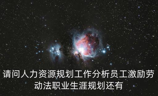 請問人力資源規(guī)劃工作分析員工激勵勞動法職業(yè)生涯規(guī)劃還有