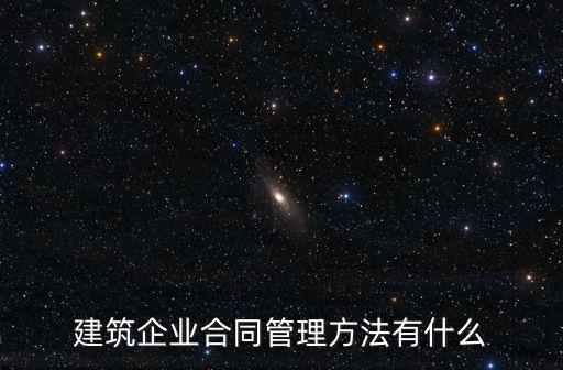 建筑工程合同管理制度，建筑企業(yè)合同管理方法有什么