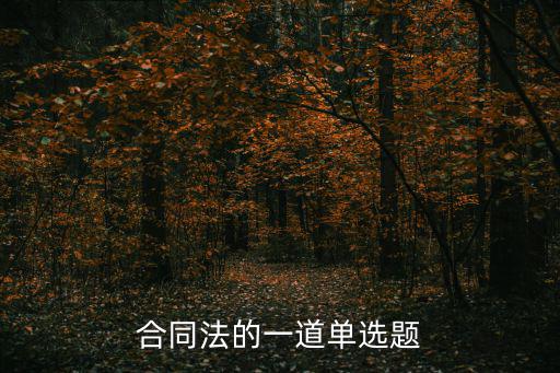 合同法的選擇題，合同法學(xué)單項(xiàng)選擇題