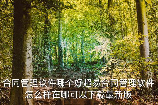 合同管理軟件哪個好超易合同管理軟件怎么樣在哪可以下載最新版
