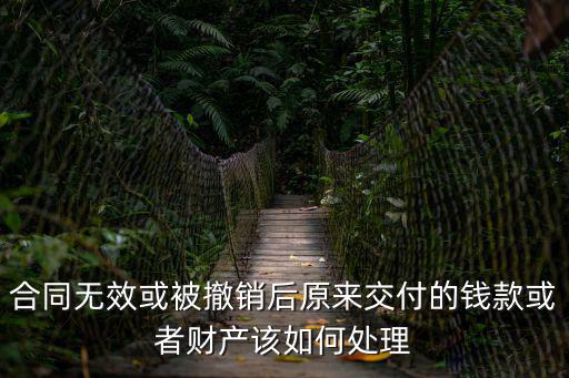 合同無效或被撤銷后原來交付的錢款或者財產(chǎn)該如何處理