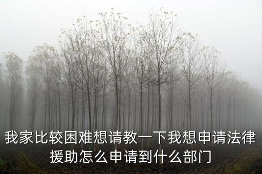 我家比較困難想請(qǐng)教一下我想申請(qǐng)法律援助怎么申請(qǐng)到什么部門