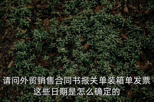 請(qǐng)問(wèn)外貿(mào)銷售合同書(shū)報(bào)關(guān)單裝箱單發(fā)票這些日期是怎么確定的