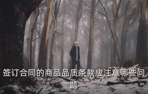 簽訂合同的商品品質(zhì)條款應(yīng)注意哪些問題