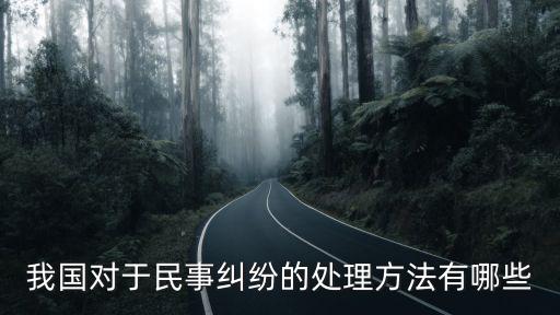 民間糾紛處理辦法，我國(guó)對(duì)于民事糾紛的處理方法有哪些