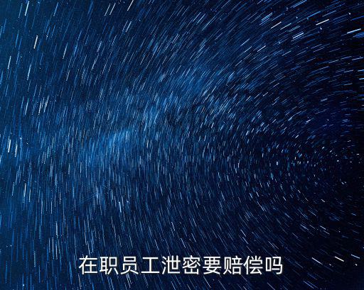 泄密賠償條款，勞動(dòng)合同中沒有約定保守企業(yè)秘密條款勞動(dòng)者泄露了企業(yè)機(jī)密的時(shí)