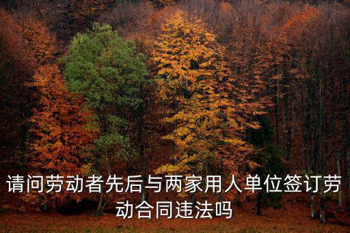 勞動(dòng)合同兩家單位簽違法嗎，與兩家公司簽訂勞動(dòng)合同違規(guī)么