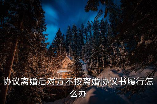協(xié)議離婚后對方不按離婚協(xié)議書履行怎么辦