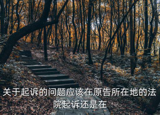 民事訴訟可在原告地起訴嗎，關(guān)于起訴的問題應(yīng)該在原告所在地的法院起訴還是在