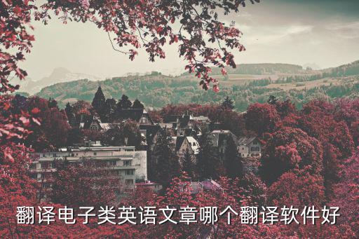 英文文章翻譯軟件，要翻譯英語文章要用什么軟件