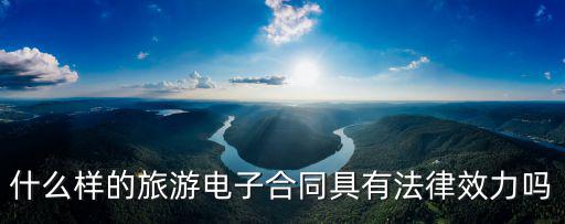 什么樣的旅游電子合同具有法律效力嗎