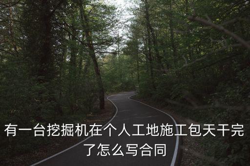 有一臺挖掘機在個人工地施工包天干完了怎么寫合同