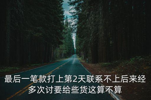 最后一筆款打上第2天聯(lián)系不上后來經(jīng)多次討要給些貨這算不算