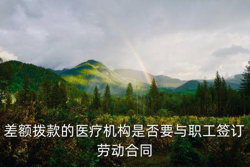 醫(yī)療機(jī)構(gòu)用工合同，差額撥款的醫(yī)療機(jī)構(gòu)是否要與職工簽訂勞動(dòng)合同
