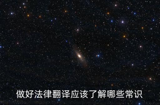 做好法律翻譯應(yīng)該了解哪些常識
