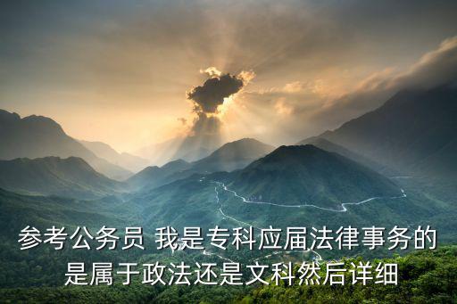 就業(yè)法律 分類，參考公務(wù)員 我是專科應(yīng)屆法律事務(wù)的 是屬于政法還是文科然后詳細(xì)