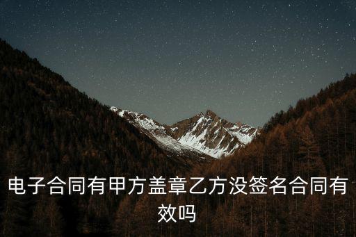 電子合同有甲方蓋章乙方?jīng)]簽名合同有效嗎