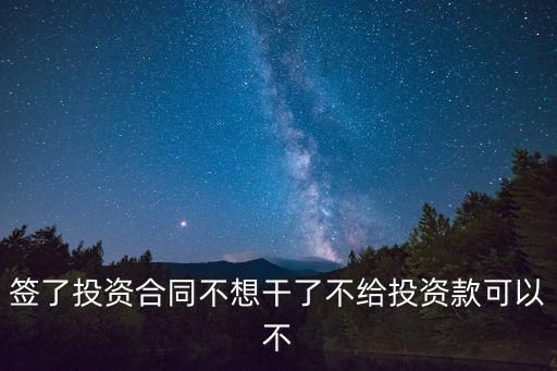 簽了投資合同不想干了不給投資款可以不