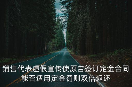 銷售代表虛假宣傳使原告簽訂定金合同能否適用定金罰則雙倍返還