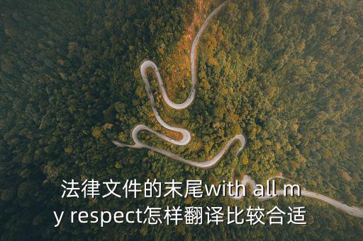 法律文件的末尾with all my respect怎樣翻譯比較合適