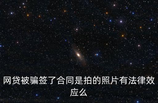 網(wǎng)貸被騙簽了合同是拍的照片有法律效應(yīng)么