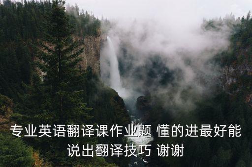 專業(yè)英語翻譯課作業(yè)題 懂的進(jìn)最好能說出翻譯技巧 謝謝