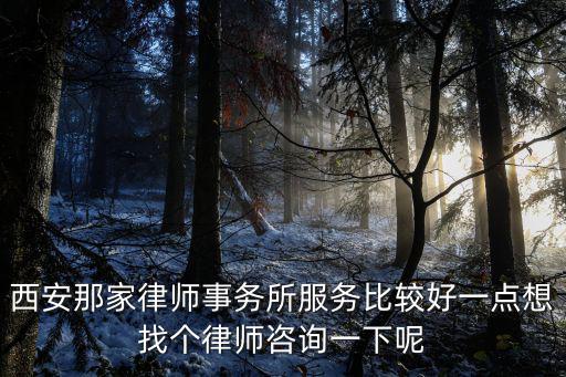 西安那家律師事務(wù)所服務(wù)比較好一點(diǎn)想找個(gè)律師咨詢一下呢