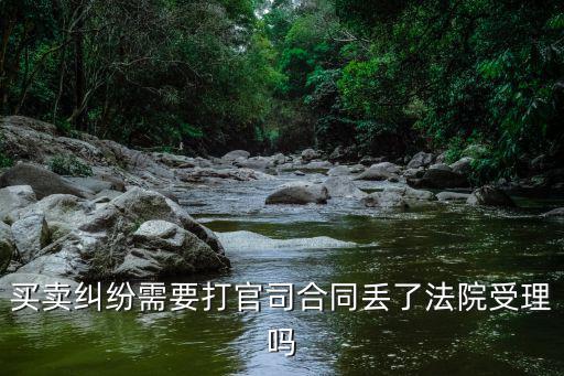 買賣糾紛需要打官司合同丟了法院受理嗎