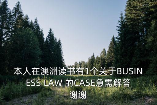 本人在澳洲讀書有1個關于BUSINESS LAW 的CASE急需解答謝謝