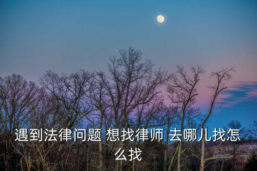 遇到法律問(wèn)題 想找律師 去哪兒找怎么找