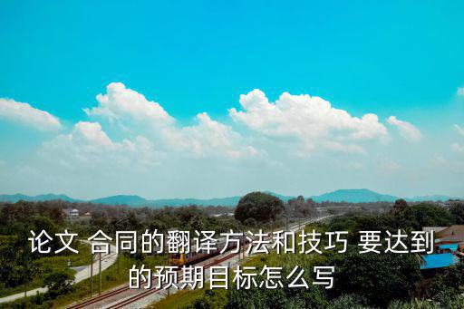 論文 合同的翻譯方法和技巧 要達(dá)到的預(yù)期目標(biāo)怎么寫