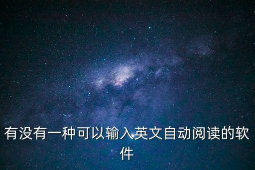 掃一掃英語(yǔ)自動(dòng)讀軟件，有沒(méi)有一種可以輸入英文自動(dòng)閱讀的軟件