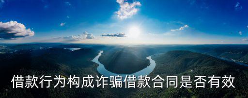借款行為構(gòu)成詐騙借款合同是否有效