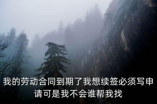 醫(yī)院勞動合同續(xù)簽申請書怎么寫，我的勞動合同到期了我想續(xù)簽必須寫申請可是我不會誰幫我找
