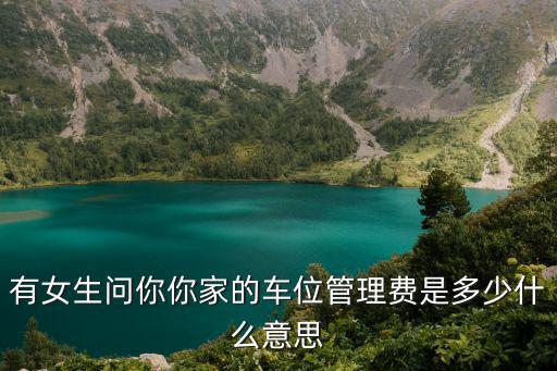 有女生問你你家的車位管理費(fèi)是多少什么意思