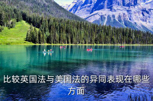 英國法和美國法的相同點(diǎn)，比較英國法與美國法的異同表現(xiàn)在哪些方面