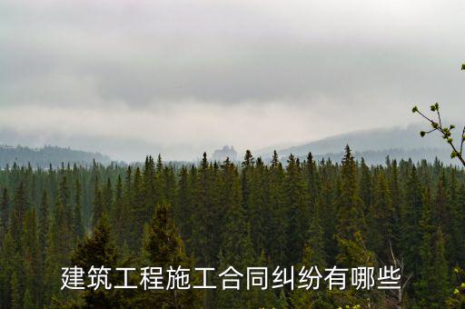 合同糾紛包括哪些，建筑工程施工合同糾紛有哪些