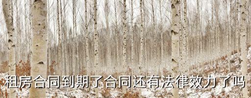 合同到期了還有法律效應(yīng)嗎，租房合同到期了合同還有法律效力了嗎