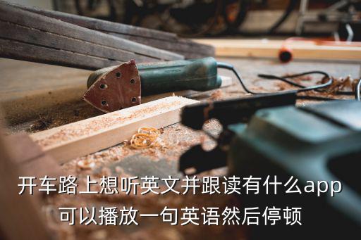 開車路上想聽英文并跟讀有什么app可以播放一句英語然后停頓