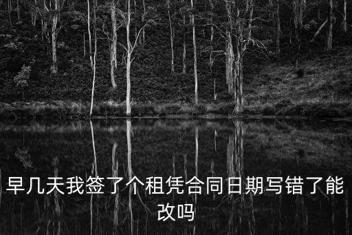 早幾天我簽了個(gè)租憑合同日期寫錯(cuò)了能改嗎