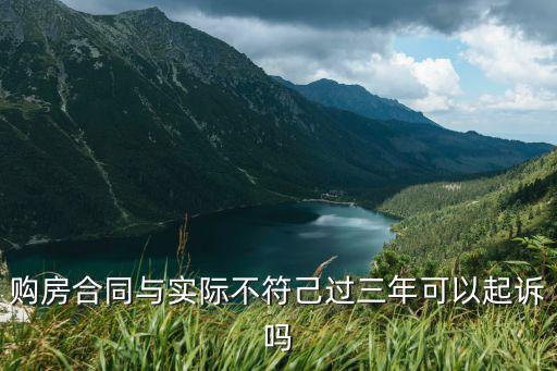 購房合同與實際不符己過三年可以起訴嗎