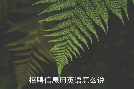翻譯招聘信息，招聘信息用英語(yǔ)怎么說(shuō)