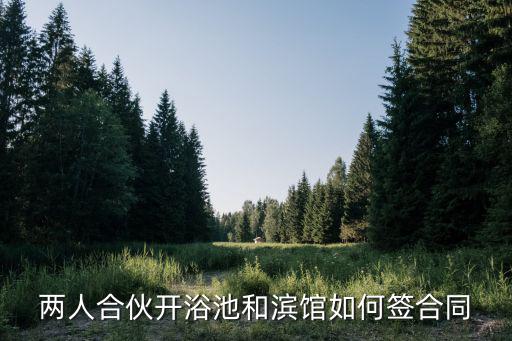二人足浴店合伙協(xié)議 房租，兩人合伙開(kāi)浴池和濱館如何簽合同