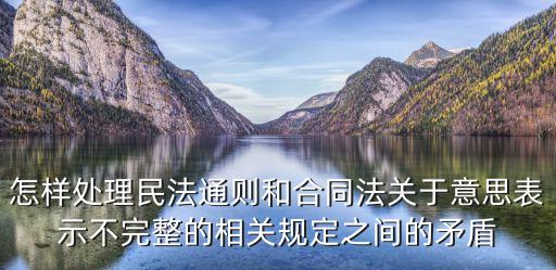 怎樣處理民法通則和合同法關(guān)于意思表示不完整的相關(guān)規(guī)定之間的矛盾